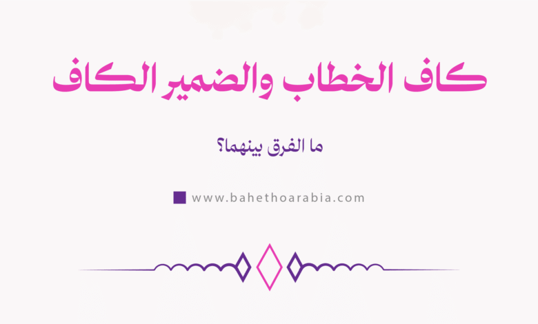 الفرق بين كاف الخطاب والضمير الكاف
