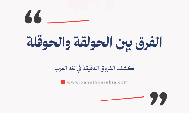 الفرق بين الحولقة والحوقلة