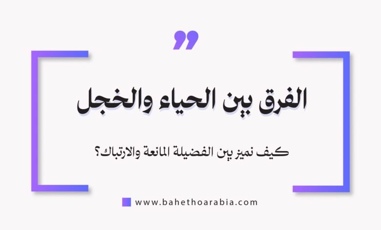 الفرق بين الحياء والخجل